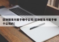 区块链支付属于哪个公司[区块链支付属于哪个公司的]