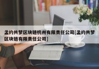 孟约共梦区块链杭州有限责任公司[孟约共梦区块链有限责任公司]