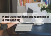 大数据公司如何运用区块链技术[大数据流通中区块链的作用]