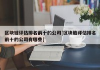 区块链评估排名前十的公司[区块链评估排名前十的公司有哪些]