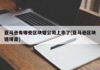 亚马逊有哪些区块链公司上市了[亚马逊区块链项目]