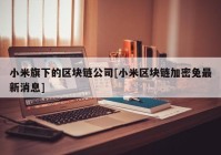 小米旗下的区块链公司[小米区块链加密兔最新消息]