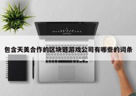 包含天美合作的区块链游戏公司有哪些的词条