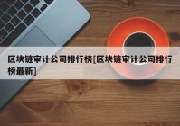 区块链审计公司排行榜[区块链审计公司排行榜最新]