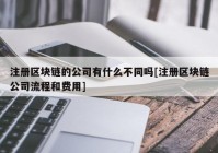 注册区块链的公司有什么不同吗[注册区块链公司流程和费用]