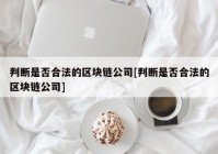 判断是否合法的区块链公司[判断是否合法的区块链公司]