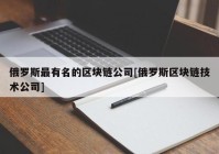 俄罗斯最有名的区块链公司[俄罗斯区块链技术公司]