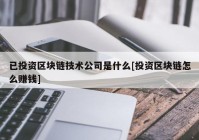 已投资区块链技术公司是什么[投资区块链怎么赚钱]