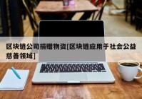 区块链公司捐赠物资[区块链应用于社会公益慈善领域]