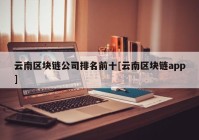 云南区块链公司排名前十[云南区块链app]