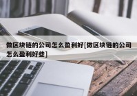 做区块链的公司怎么盈利好[做区块链的公司怎么盈利好些]