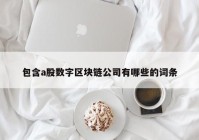 包含a股数字区块链公司有哪些的词条