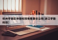 杭州宇链区块链科技有限责任公司[浙江宇链科技]