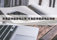 开发区块链游戏公司[开发区块链游戏公司排行]