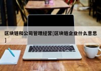 区块链和公司管理经营[区块链企业什么意思]