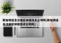 新加坡适合注册区块链技术公司吗[新加坡适合注册区块链技术公司吗]