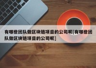 有哪些团队做区块链项目的公司呢[有哪些团队做区块链项目的公司呢]