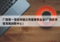 广西第一家区块链公司是哪家企业[广西区块链发展创新中心]