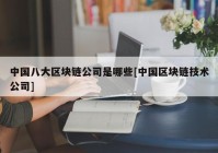 中国八大区块链公司是哪些[中国区块链技术公司]