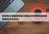 区块链公司备案项目江西省[区块链信息服务备案技术交流会]